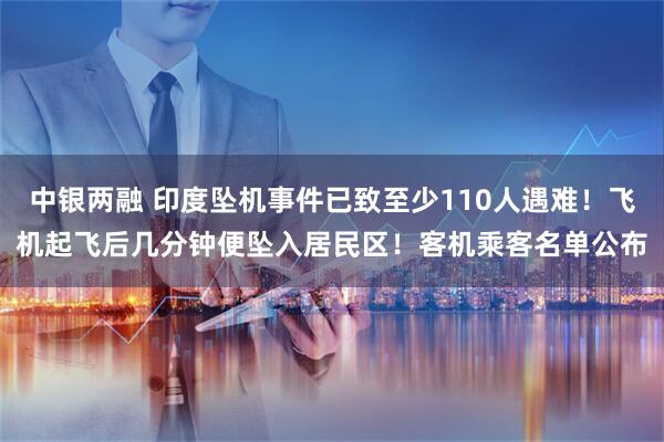 中银两融 印度坠机事件已致至少110人遇难！飞机起飞后几分钟便坠入居民区！客机乘客名单公布