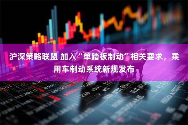 沪深策略联盟 加入“单踏板制动”相关要求，乘用车制动系统新规发布