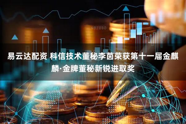 易云达配资 科信技术董秘李茵荣获第十一届金麒麟·金牌董秘新锐进取奖