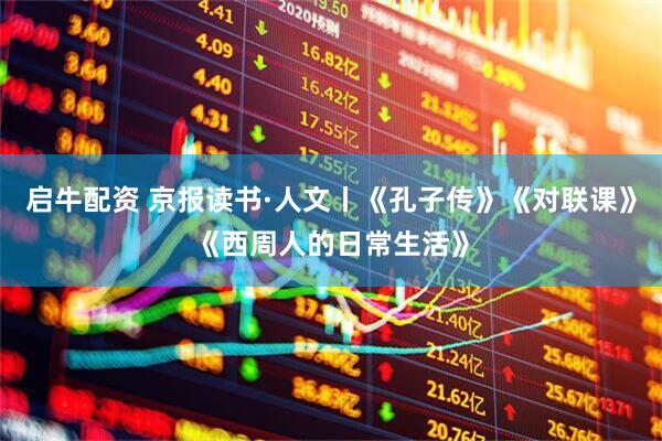 启牛配资 京报读书·人文丨《孔子传》《对联课》《西周人的日常生活》