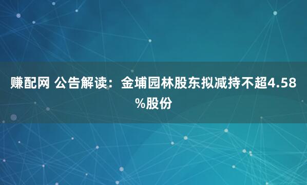 赚配网 公告解读：金埔园林股东拟减持不超4.58%股份