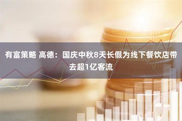 有富策略 高德：国庆中秋8天长假为线下餐饮店带去超1亿客流